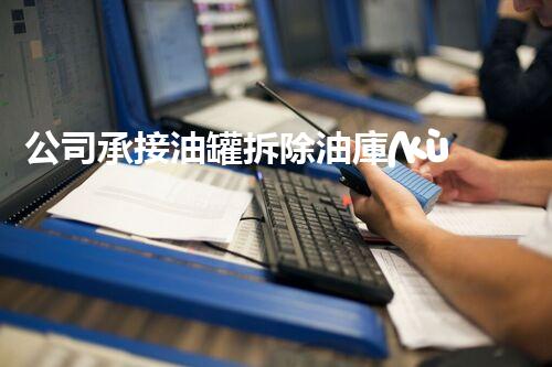 公司承接油罐拆除油庫(kù)拆除管道拆除加油站拆除（拆加油站油罐注意事項(xiàng)）