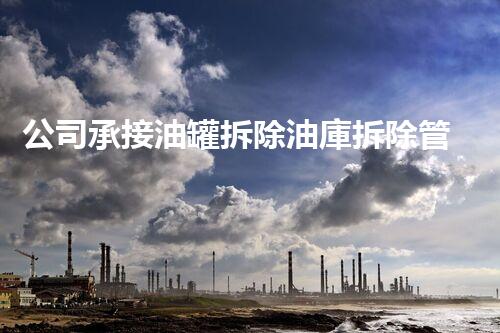 公司承接油罐拆除油庫拆除管道拆除加油站拆除（拆加油站油罐注意事項(xiàng)）