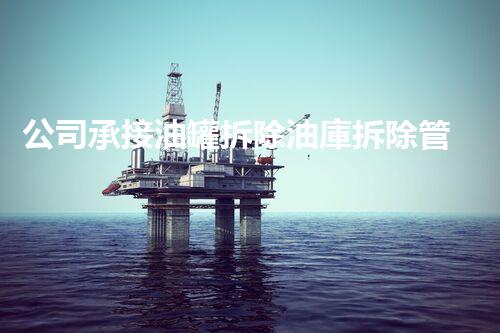 公司承接油罐拆除油庫拆除管道拆除加油站拆除（拆加油站油罐注意事項）