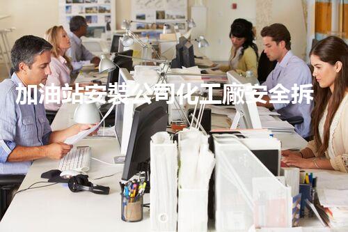 加油站安裝公司化工廠安全拆除技術：關鍵步驟與最佳實踐
