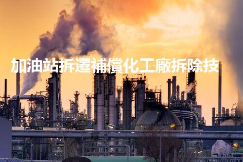 加油站拆遷補償化工廠拆除技術(shù)創(chuàng)新與挑戰(zhàn)：刨析關(guān)鍵步驟與安全措施