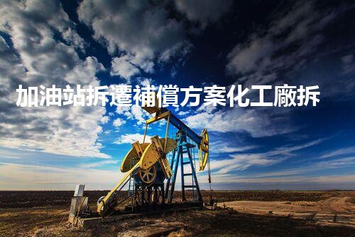 加油站拆遷補償方案化工廠拆除技術(shù)創(chuàng)新：關(guān)鍵步驟與環(huán)保挑戰(zhàn)