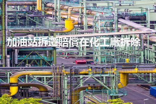 加油站拆遷賠償在化工廠拆除中的不可或缺性！