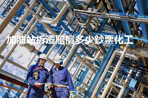 加油站拆遷賠償多少鈔票化工廠拆除技術革新：關鍵性挑戰(zhàn)與突破方案！