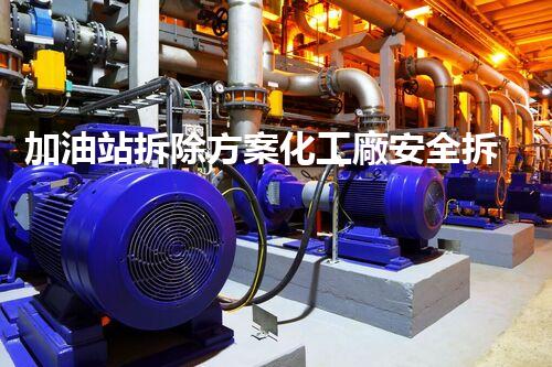 加油站拆除方案化工廠安全拆除技術探析：關鍵步驟與實操經驗分享！