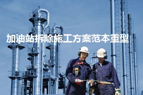 加油站拆除施工方案范本重型化工廠拆除技術(shù)革新：關(guān)鍵步驟與安全挑戰(zhàn)？
