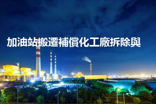 加油站搬遷補償化工廠拆除與安全重建：關鍵步驟與挑戰(zhàn)刨析！