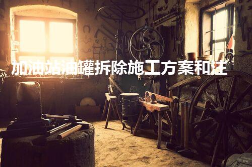 加油站油罐拆除施工方案和注意事項(xiàng)（加油站柴油罐拆除施工方案）