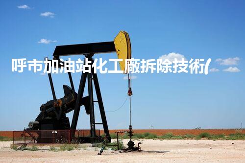 呼市加油站化工廠拆除技術(shù)革新：關(guān)鍵步驟和挑戰(zhàn)如何應對？