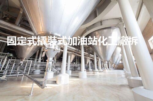 固定式撬裝式加油站化工廠拆除現(xiàn)場(chǎng)安全管理實(shí)務(wù)與風(fēng)險(xiǎn)應(yīng)對(duì)技巧