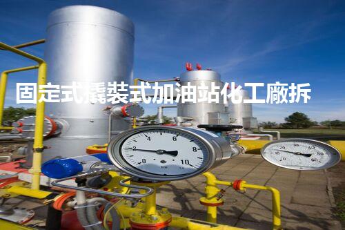 固定式撬裝式加油站化工廠拆除現(xiàn)場安全管理實務(wù)與風險應(yīng)對技巧