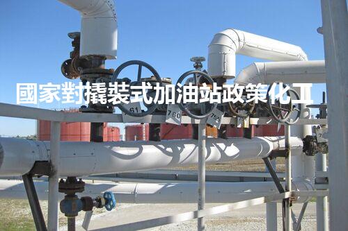 國家對撬裝式加油站政策化工廠安全拆除技術(shù)：關(guān)鍵步驟和風險應(yīng)對