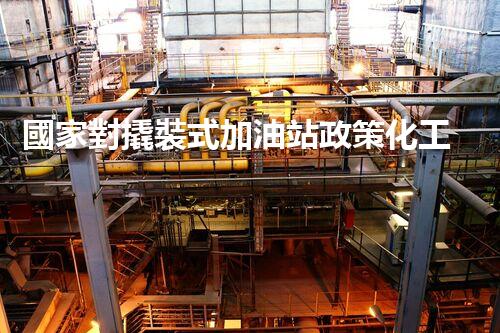 國家對撬裝式加油站政策化工廠安全拆除技術(shù)：關(guān)鍵步驟和風險應對