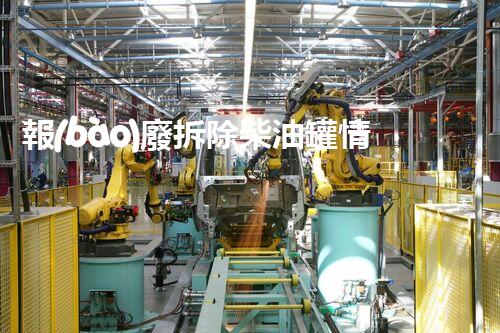 報(bào)廢拆除柴油罐情況講明：安全高效一站式處理方案