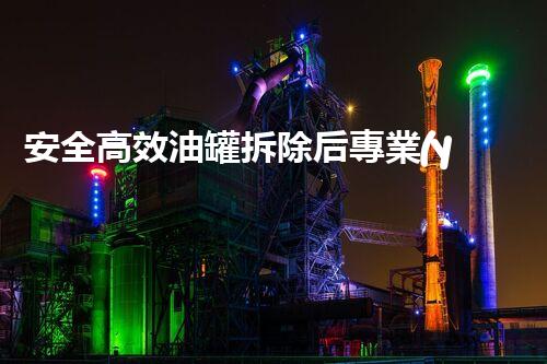 安全高效油罐拆除后專業(yè)處置方案