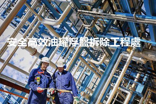 安全高效油罐浮盤拆除工程處理方案