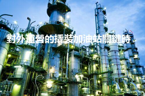 對外運營的撬裝加油站關鍵時辰：重建化工廠拆除技術的以后？