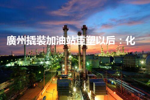 廣州撬裝加油站重塑以后：化工廠拆除與環(huán)境再生的革新之路！