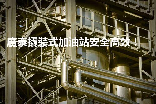 廣泰撬裝式加油站安全高效！化工廠拆除技術(shù)創(chuàng)新與實(shí)踐探索