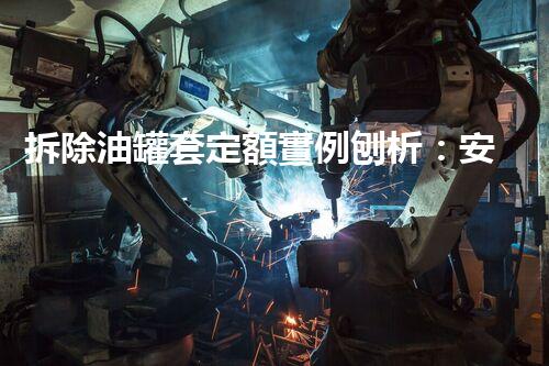 拆除油罐套定額實例刨析：安全高效作業(yè)標桿