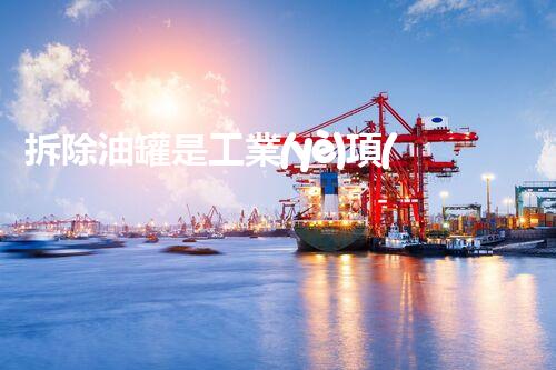 拆除油罐是工業(yè)項(xiàng)目嗎——安全高效處理方案