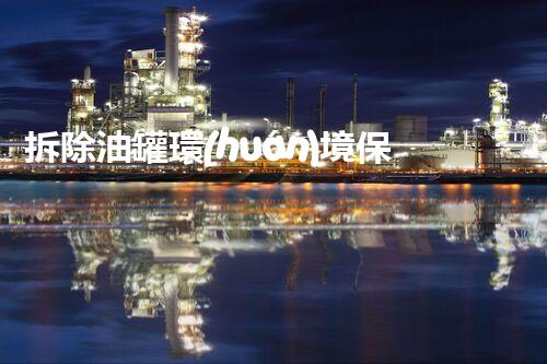 拆除油罐環(huán)境保護(hù)措施方案創(chuàng)新指南