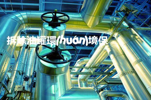 拆除油罐環(huán)境保護措施方案創(chuàng)新指南