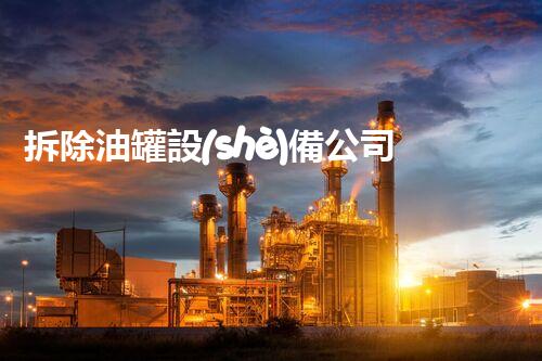 拆除油罐設(shè)備公司——專業(yè)安全的行業(yè)標桿