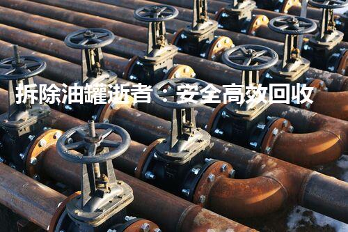 拆除油罐逝者：安全高效回收再利用