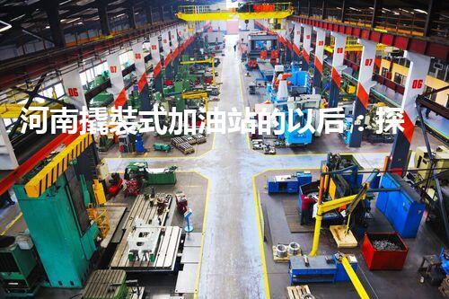 河南撬裝式加油站的以后：探索化工廠拆除領域的新技術(shù)和挑戰(zhàn)！