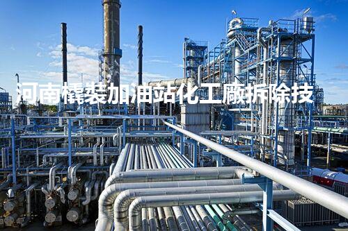 河南橇裝加油站化工廠拆除技術革新：關鍵步驟與以后前景！