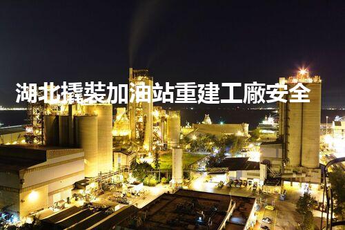 湖北撬裝加油站重建工廠安全與環(huán)保體系：關鍵技術與實施挑戰(zhàn)！