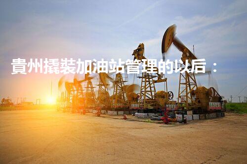 貴州撬裝加油站管理的以后：創(chuàng)新技術(shù)如何塑造化工廠拆除行業(yè)？
